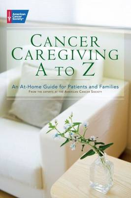 Cancer Caregiving A to Z: An At-Home Guide for Patients and Families - American Cancer Society (Creator)