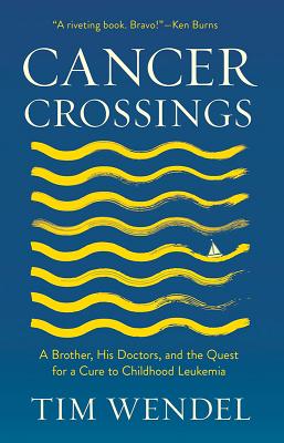 Cancer Crossings: A Brother, His Doctors, and the Quest for a Cure to Childhood Leukemia - Wendel, Tim, and Brecher, Martin, Professor, MD (Foreword by)