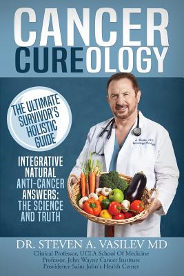 Cancer Cureology: The Ultimate Survivor's Holistic Guide: Integrative, Natural, Anti-Cancer Answers: The Science and Truth - Vasilev MD, Dr Steven a