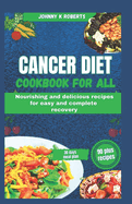 Cancer Diet Cookbook for All: Nourishing and delicious recipes for easy and complete recovery