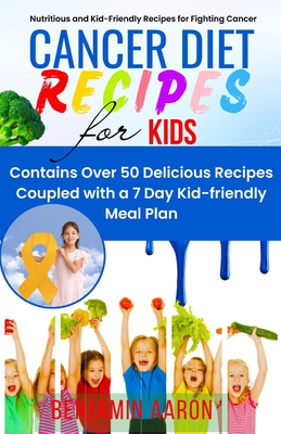 Cancer Diet Recipes for Kids: Nutritious and Kid-Friendly Recipes for Fighting Cancer - Aaron, Benjamin