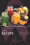 Cancer-Fighting Juice Recipes: A Comprehensive Guide to Boosting Your Immune System, Preventing Cancer, and Supporting Treatment!