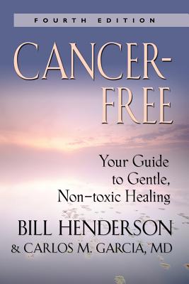 Cancer-Free: Your Guide to Gentle, Non-Toxic Healing [Fifth Edition] - Henderson, Bill, and Henderson, Terry P, and Garci a, Carlos M