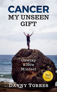 Cancer: My Unseen Gift: Unwrap a New Mindset