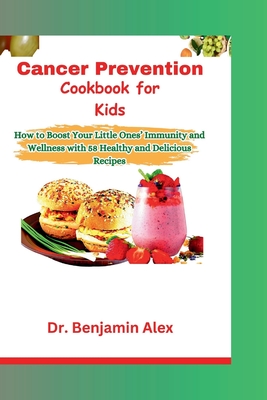 Cancer Prevention Cookbook for Kids: How to Boost Your Little Ones' Immunity and Wellness with 58 Healthy and Delicious Recipes - Alex, Benjamin, Dr.