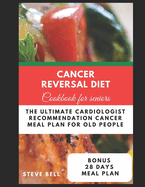 Cancer Reversal Diet Cookbook For Seniors: The Ultimate Cardiologist Recommendation Cancer Meal Plan For Old People