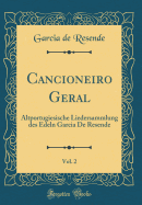 Cancioneiro Geral, Vol. 2: Altportugiesische Liedersammlung Des Edeln Garcia de Resende (Classic Reprint)