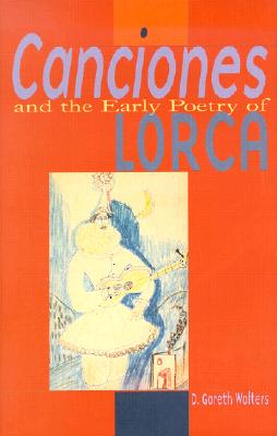Canciones and the Early Poetry of Lorca: A Study in Critical Methodology and Poetric Maturity - Walters, D Gareth
