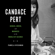Candace Pert: Genius, Greed, and Madness in the World of Science
