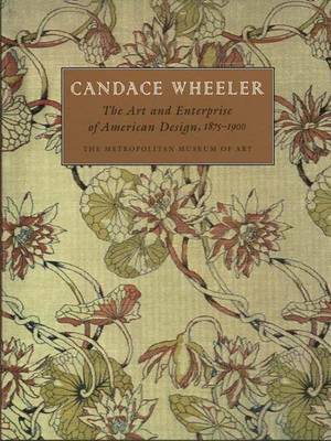 Candace Wheeler: The Art and Enterprise of American Design, 1875-1900 - Peck, Amelia, and Irish, Carol, Ms.
