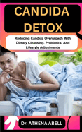 Candida Detox: Reducing Candida Overgrowth With Dietary Cleansing, Probiotics, And Lifestyle Adjustments