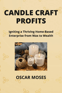 Candle Craft Profits: Igniting a Thriving Home-Based Enterprise from Wax to Wealth