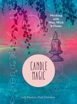 Candle Magic: Working with Wax, Wick, and Flame - Lady Passion