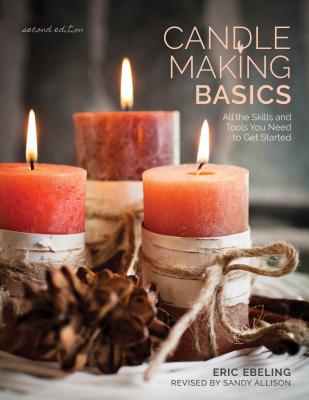 Candle Making Basics: All the Skills and Tools You Need to Get Started - Ebeling, Eric (Editor), and Ham, Scott (Contributions by), and Wycheck, Alan (Photographer)