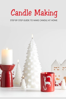 Candle Making: Step by Step Guide to Make Candle at Home: Homemade Candle Guide for Beginners - McClain, Joaquin