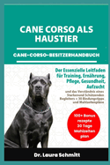 Cane Corso ALS Haustier - Cane-Corso-Besitzerhandbuch: Der Essenzielle Leitfaden f?r Training, Ern?hrung, Pflege, Gesundheit, Aufzucht und das Verst?ndnis eines Starken und Sch?tzenden Begleiters + 30 Bindungstipps und Mahlzeitenpl?ne