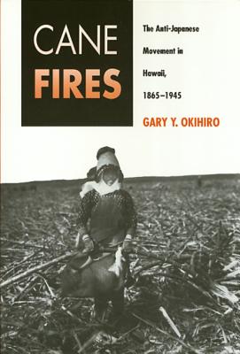 Cane Fires: The Anti-Japanese Movement in Hawaii, 1865-1945 - Okihiro, Gary