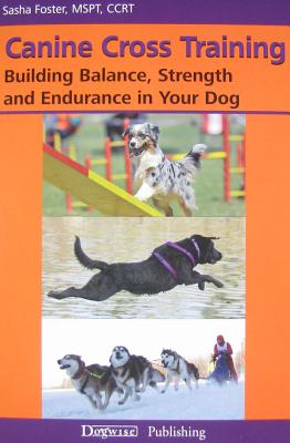 Canine Cross Training: Building Balance, Strength and Endurance in Your Dog - Foster, Sasha