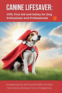 Canine Lifesaver: CPR, First Aid and Safety for Dog Enthusiasts and Professionals: Empowering You with Essential Skills to Protect Your Canine and Inspire Trust in Emergencies.