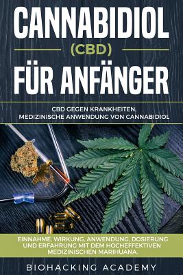 Cannabidiol (Cbd) F?r Anf?nger: CBD Gegen Krankheiten. Medizinische Anwendung Von Cannabidiol. Einnahme, Wirkung, Anwendung, Dosierung Und Erfahrung Mit Dem Hocheffektiven Medizinischen Marihuana. - Academy, Biohacking