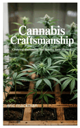 Cannabis Craftsmanship: Growing, Processing, and Storing Your Harvest