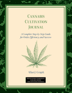 Cannabis Cultivation Journal: A Complete Step by Step Guide for Order, Efficiency, and Success