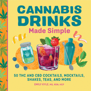 Cannabis Drinks Made Simple: 50 THC and CBD Cocktails, Mocktails, Shakes, Teas, and More