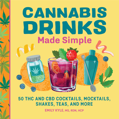 Cannabis Drinks Made Simple: 50 THC and CBD Cocktails, Mocktails, Shakes, Teas, and More - Kyle, Emily