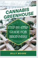 Cannabis Greenhouse: Step By Step Guide For Beginners