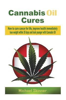 Cannabis Oil Cures: How to cure cancer for life, improve health immediately, lose weight within 30 days and look younger with Cannabis Oil - Skinner, Michael