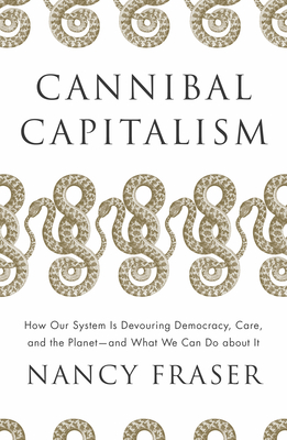 Cannibal Capitalism: How Our System Is Devouring Democracy, Care, and the Planet and What We Can Do a Bout It - Fraser, Nancy