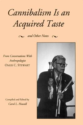 Cannibalism Is an Acquired Taste: And Other Notes from Conversations with Anthropologist Omer C. Stewart - Howell, Carol L