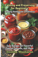 Canning and Preserving for Beginners: Crafting Homemade Condiments: Easy Recipes for Flavorful Sauces, Spreads, and More