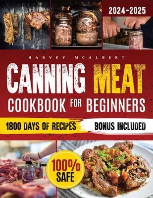 Canning Meat Cookbook for Beginners: Safe, Simple and Budget Friendly Home Canning. How to Master Flavorful Meat Preserves and Triumph over Canning Challenges. - McAlbert, Harvey