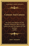 Cannon and Camera: Sea and Land Battles of the Spanish-American War in Cuba, Camp Life and the Return of the Soldiers (1898)