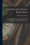 Canoe and Boat Building: A Complete Manual for Amateurs. Containing Plain and Comprehensive Directions for the Construction of Canoes, Rowing and Sailing Boats and Hunting Craft