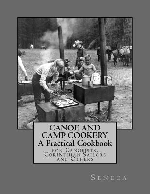Canoe and Camp Cookery: A Practical Cookbook: for Canoeists, Corinthian Sailors and Others - Goodblood, Georgia (Introduction by), and Seneca