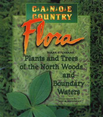 Canoe Country Flora: Plants and Trees of the North Woods and Boundary Waters - Stensaas, Mark