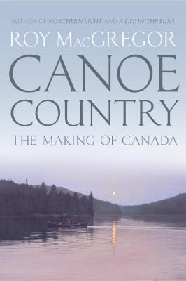 Canoe Country: The Making of Canada - MacGregor, Roy