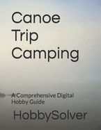 Canoe Trip Camping: A Comprehensive Digital Hobby Guide