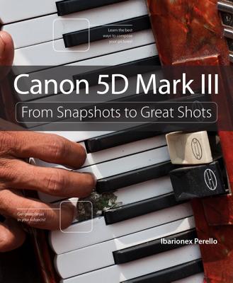 Canon 5D Mark III: From Snapshots to Great Shots - Perello, Ibarionex