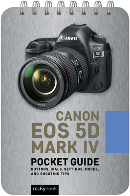 Canon EOS 5d Mark IV: Pocket Guide: Buttons, Dials, Settings, Modes, and Shooting Tips - Nook, Rocky