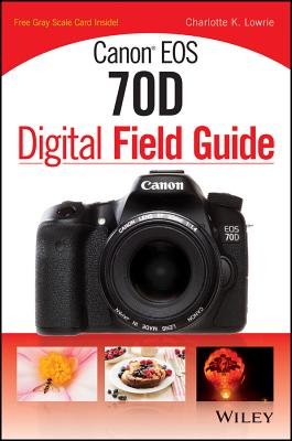 Canon EOS 70D Digital Field Guide - Lowrie, Charlotte K.