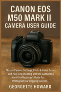Canon EOS M50 Mark II Camera User Guide: Master Camera Settings, Photo & Video Basics, and Real-Life Shooting with the Canon M50 Mark II-A Beginner's Guide for Photography & Vlogging Success