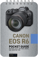 Canon EOS R6: Pocket Guide: Buttons, Dials, Settings, Modes, and Shooting Tips