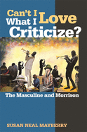 Can't I Love What I Criticize?: The Masculine and Morrison