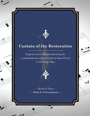 Cantata of the Restoration: Original choral music celebrating the re-establishment of the Church of Jesus Christ in the Latter-days - Fotheringham, Mark R, and Pace, Kevin G