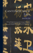 Cantonese Made Easy: A Book of Simple Sentences in the Cantonese Dialect, With Free and Literal Translations, and Directions for the Rendering of English Grammatical Forms in Chinese, Part 1