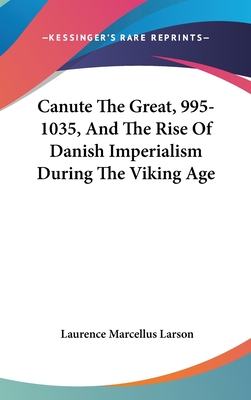 Canute The Great, 995-1035, And The Rise Of Danish Imperialism During The Viking Age - Larson, Laurence Marcellus