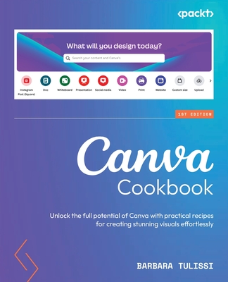 Canva Cookbook: Unlock the full potential of Canva with practical recipes for creating stunning visuals effortlessly - Tulissi, Barbara